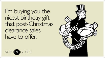 buying-nicest-gift-postchristmas-birthday-ecard-someecards